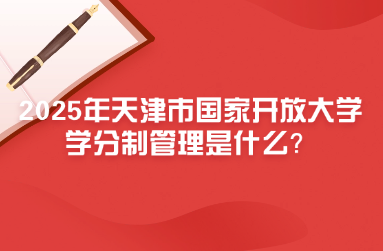 2025年天津市国家开放大学学分制管理是什么？