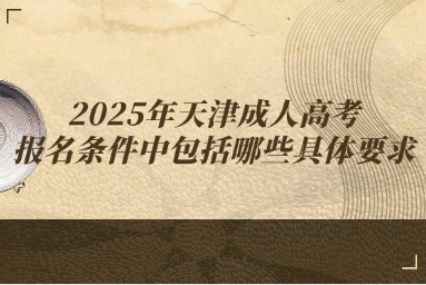 2025年天津成人高考报名条件中包括哪些具体要求