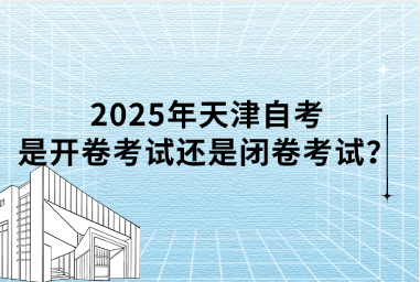 2025年天津自考是开卷考试还是闭卷考试？
