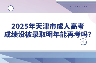 2025年天津市成人高考成绩没被录取明年能再考吗?