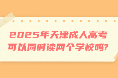 2025年天津成人高考可以同时读两个学校吗?