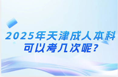 2025年天津成人本科可以考几次呢?