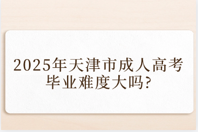 2025年天津市成人高考毕业难度大吗?