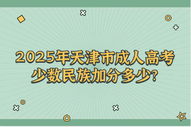 2025年天津市成人高考少数民族加分多少?