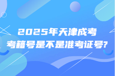 2025年天津成考考籍号是不是准考证号?