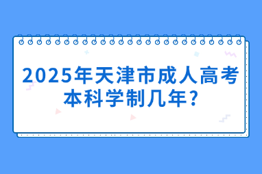 2025年天津市成人高考本科学制几年?