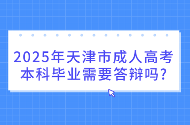 2025年天津市成人高考本科毕业需要答辩吗?