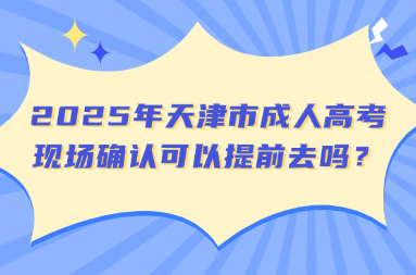 2025年天津市成人高考现场确认可以提前去吗？