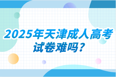 2025年天津成人高考试卷难吗?