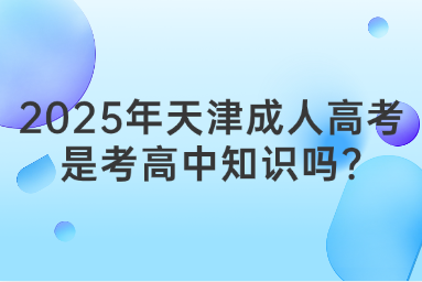 2025年天津成人高考是考高中知识吗?