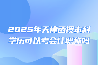 2025年天津函授本科学历可以考会计职称吗