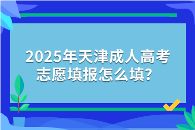 2025年天津成人高考志愿填报怎么填？