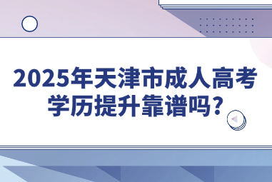 2025年天津市成人高考学历提升靠谱吗?