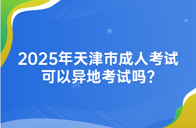 2025年天津市成人考试可以异地考试吗?