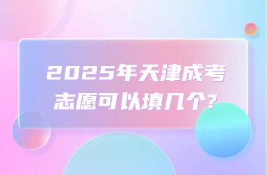 2025年天津成考志愿可以填几个?