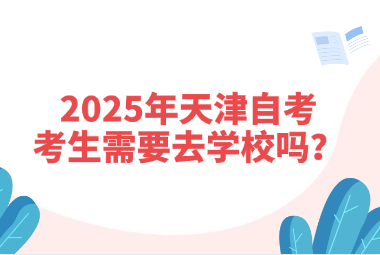 2025年天津自考考生需要去学校吗？
