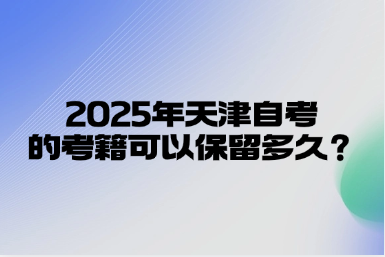 2025年天津自考的考籍可以保留多久？