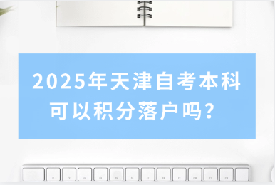 2025年天津自考本科可以积分落户吗？