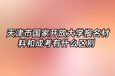 天津市国家开放大学报名材料和成考有什么区别