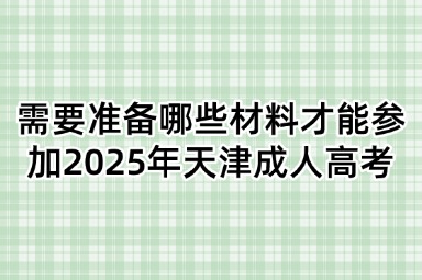 需要准备哪些材料才能参加2025年天津成人高考
