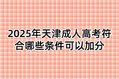 2025年天津成人高考符合哪些条件可以加分
