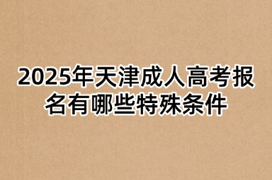 2025年天津成人高考报名有哪些特殊条件
