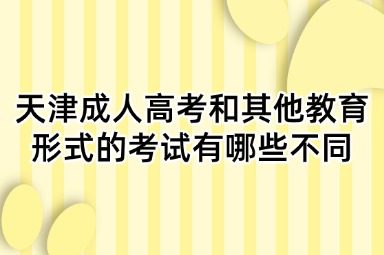 天津成人高考和其他教育形式的考试有哪些不同