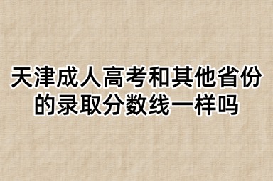 天津成人高考和其他省份的录取分数线一样吗