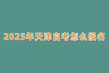 2025年天津自考怎么报名