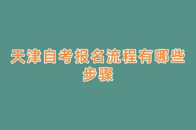 天津自考报名流程有哪些步骤