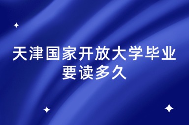 天津国家开放大学毕业要读多久