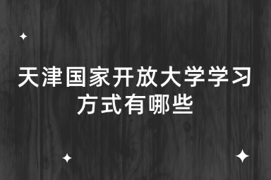 天津国家开放大学学习方式有哪些