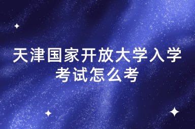 天津国家开放大学入学考试怎么考