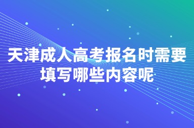 天津成人高考报名时需要填写哪些内容呢
