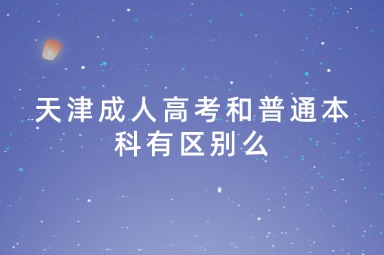 天津成人高考和普通本科有区别么