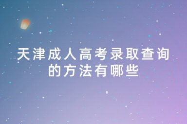 天津成人高考录取查询的方法有哪些