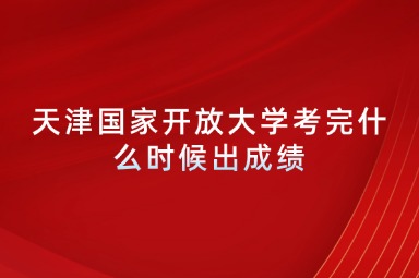 天津国家开放大学考完什么时候出成绩