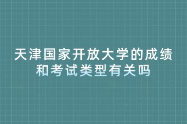 天津国家开放大学的成绩和考试类型有关吗