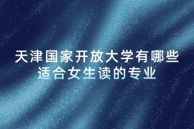 天津国家开放大学有哪些适合女生读的专业