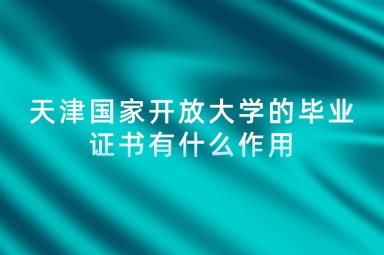 天津国家开放大学的毕业证书有什么作用