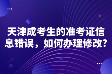 天津成考生的准考证信息错误，如何办理修改?