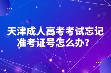 天津成人高考考试忘记准考证号怎么办？