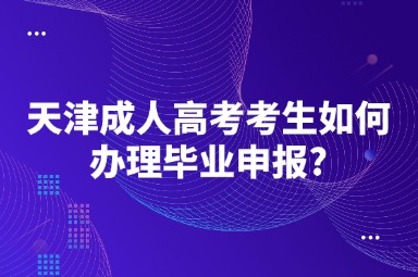 天津成人高考考生如何办理毕业申报?