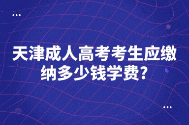 天津成人高考考生应缴纳多少钱学费?