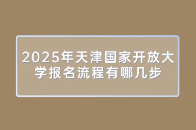 2025年天津国家开放大学报名流程有哪几步