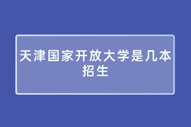 天津国家开放大学是几本招生