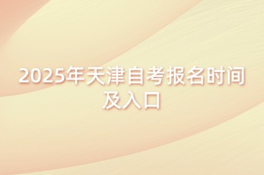 2025年天津自考报名时间及入口