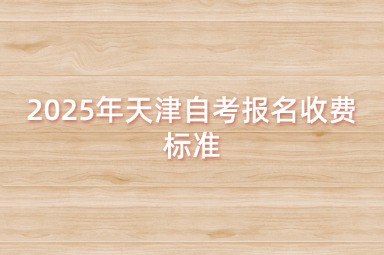2025年天津自考报名收费标准