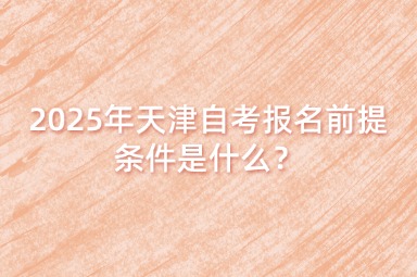 2025年天津自考报名前提条件是什么？