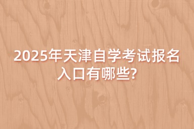 2025年天津自学考试报名入口有哪些?